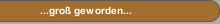 ...groß geworden...